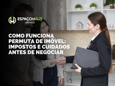 Como funciona permuta de imóvel: impostos e cuidados antes de negociar