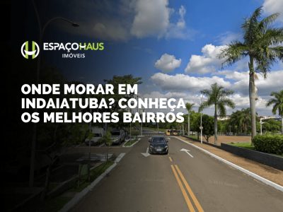 Onde morar em Indaiatuba? Conheça os melhores bairros